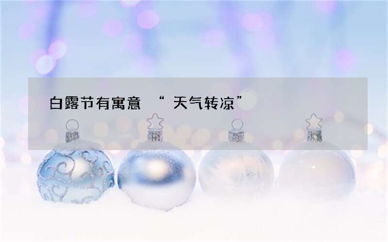白露节有寓意 &ldquo;天气转凉&rdquo;